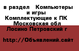  в раздел : Компьютеры и игры » Комплектующие к ПК . Московская обл.,Лосино-Петровский г.